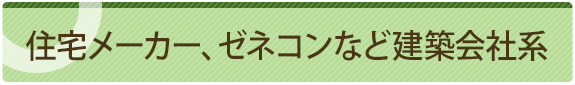 住宅メーカー、ゼネコンなど建築会社系