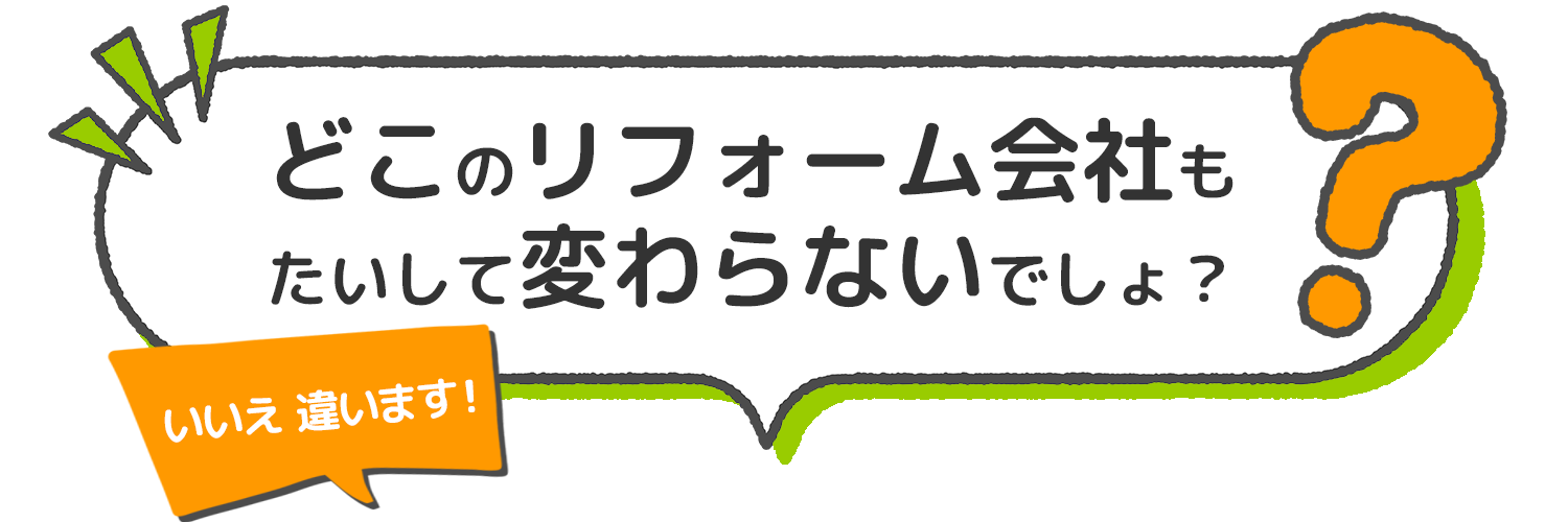 どこのリフォーム会社もたいして変わらないでしょ？いいえ違います！